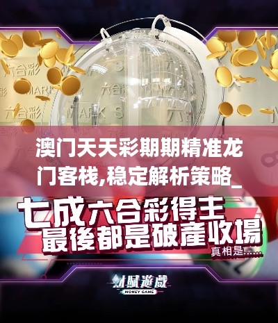 澳门天天彩期期精准龙门客栈,稳定解析策略_S15.775