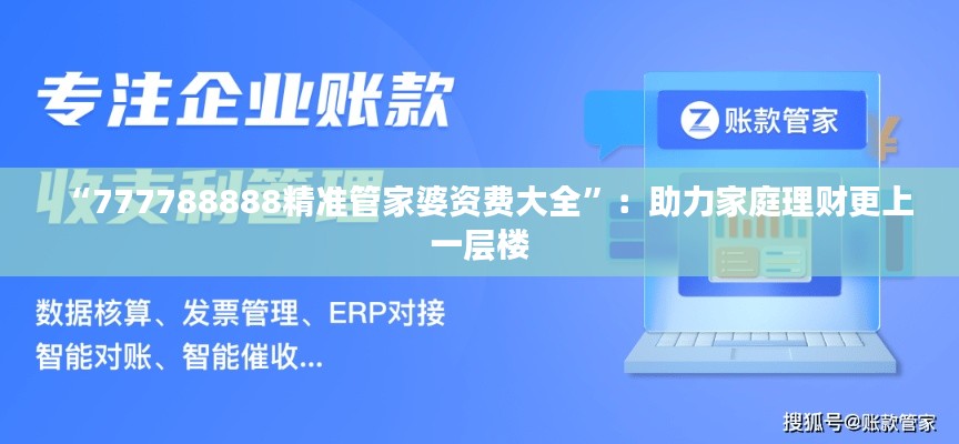 “777788888精准管家婆资费大全”：助力家庭理财更上一层楼