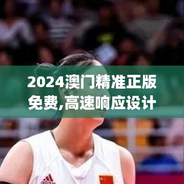 2024澳门精准正版免费,高速响应设计策略_4K版7.179