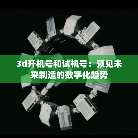 3d开机号和试机号：预见未来制造的数字化趋势