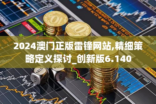 2024澳门正版雷锋网站,精细策略定义探讨_创新版6.140