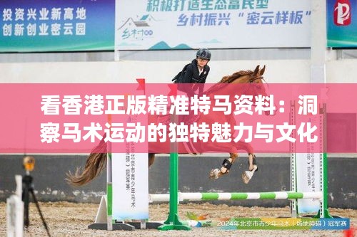 看香港正版精准特马资料：洞察马术运动的独特魅力与文化
