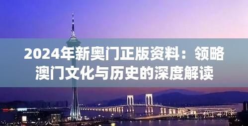 2024年新奥门正版资料：领略澳门文化与历史的深度解读