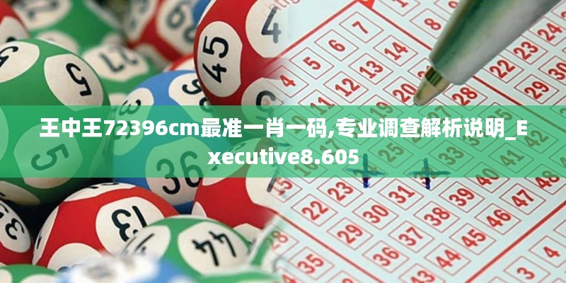 王中王72396cm最准一肖一码,专业调查解析说明_Executive8.605