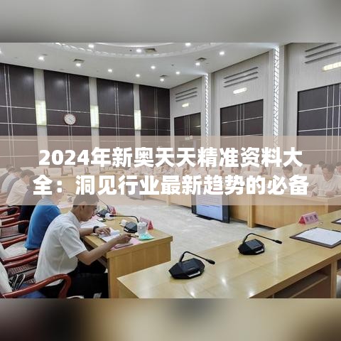 2024年新奥天天精准资料大全：洞见行业最新趋势的必备秘籍