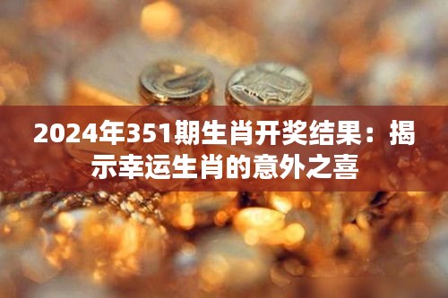 2024年351期生肖开奖结果：揭示幸运生肖的意外之喜