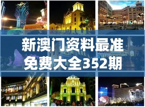 新澳门资料最准免费大全352期：深度解析澳门最新动态，免费百科打造信息高地