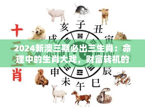 2024新澳三期必出三生肖：命理中的生肖大戏，财富转机的新起点