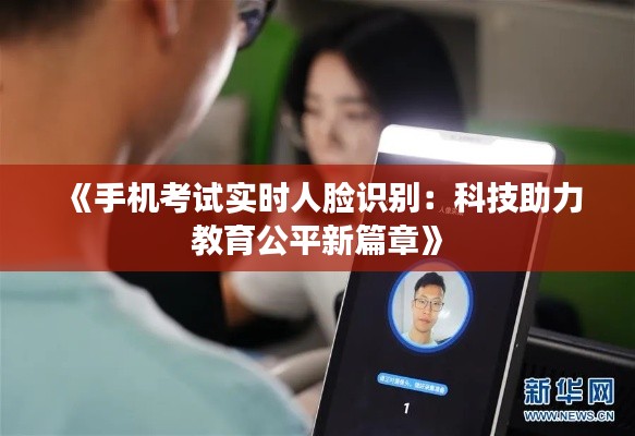 《手机考试实时人脸识别：科技助力教育公平新篇章》