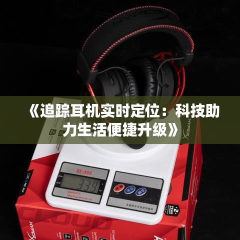 《追踪耳机实时定位：科技助力生活便捷升级》