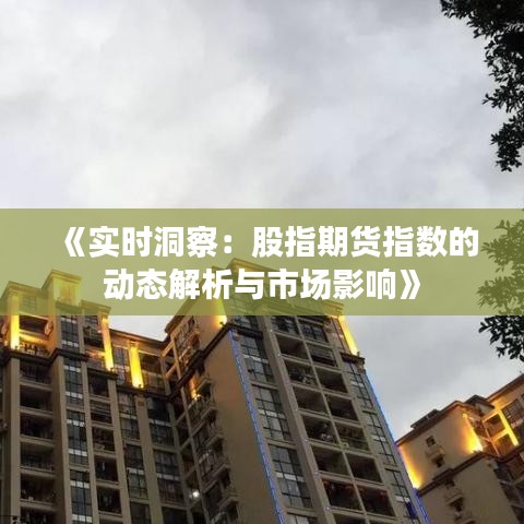 《实时洞察：股指期货指数的动态解析与市场影响》
