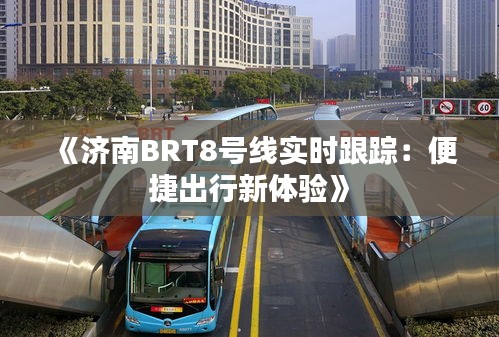 《济南BRT8号线实时跟踪：便捷出行新体验》