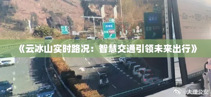 《云冰山实时路况：智慧交通引领未来出行》
