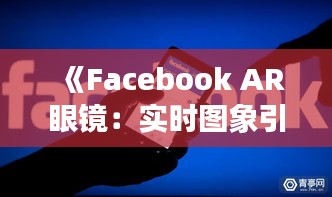 《Facebook AR眼镜：实时图象引领未来交互体验》