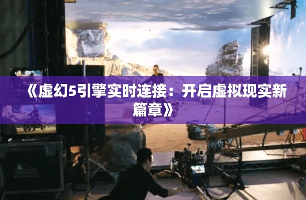 《虚幻5引擎实时连接：开启虚拟现实新篇章》