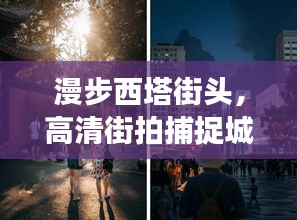 漫步西塔街头，高清街拍捕捉城市脉搏