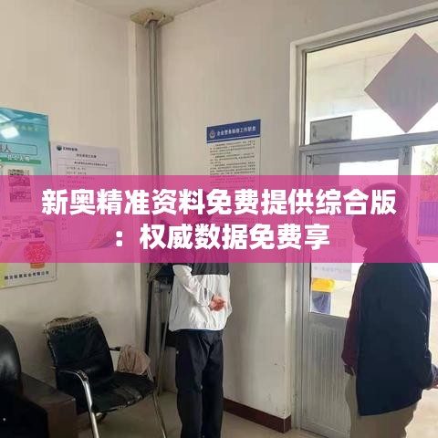 新奥精准资料免费提供综合版：权威数据免费享