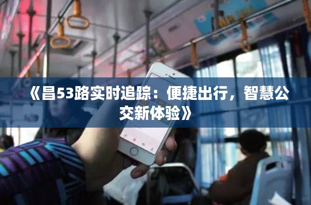《昌53路实时追踪：便捷出行，智慧公交新体验》