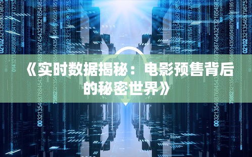 《实时数据揭秘：电影预售背后的秘密世界》