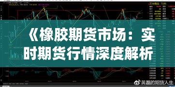 《橡胶期货市场：实时期货行情深度解析》