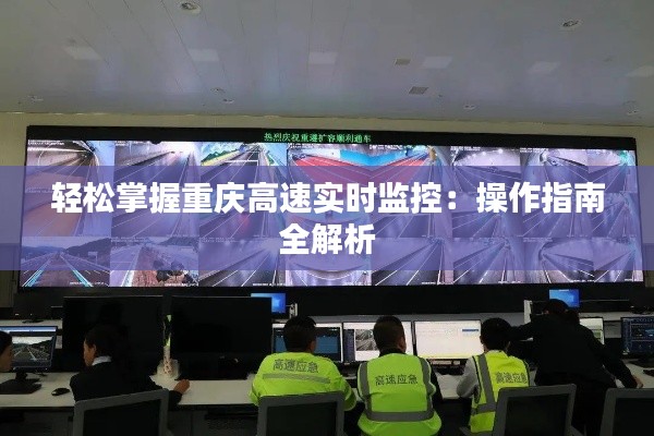 轻松掌握重庆高速实时监控：操作指南全解析