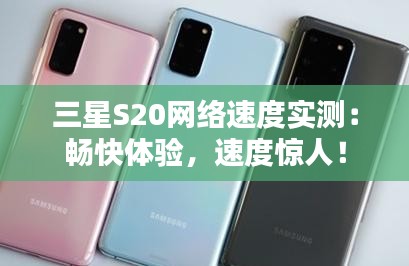 三星S20网络速度实测：畅快体验，速度惊人！