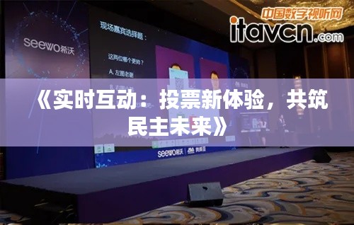 《实时互动：投票新体验，共筑民主未来》