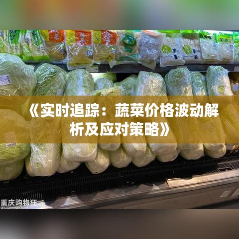 《实时追踪：蔬菜价格波动解析及应对策略》