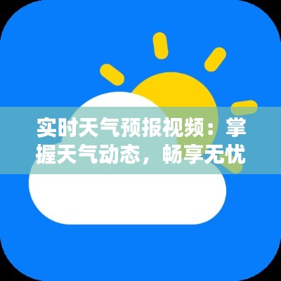 实时天气预报视频：掌握天气动态，畅享无忧生活