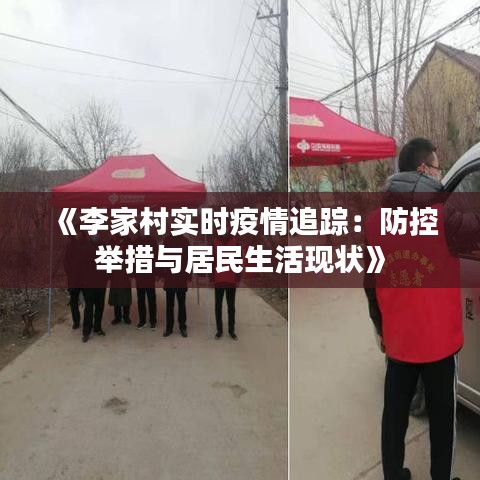 《李家村实时疫情追踪：防控举措与居民生活现状》