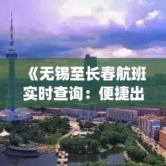 《无锡至长春航班实时查询：便捷出行，轻松掌握航班动态》