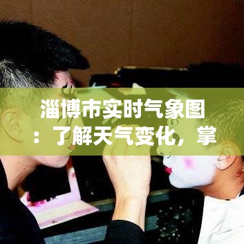 淄博市实时气象图：了解天气变化，掌握出行安全