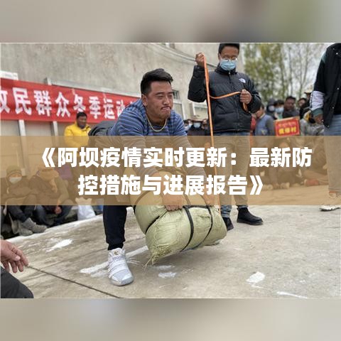 《阿坝疫情实时更新：最新防控措施与进展报告》