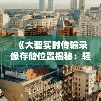 《大疆实时传输录像存储位置揭秘：轻松找回您的珍贵瞬间》