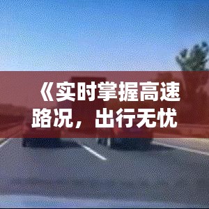 《实时掌握高速路况，出行无忧新体验》