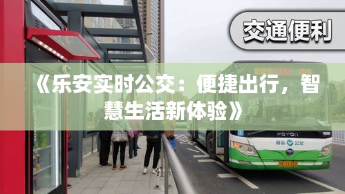 《乐安实时公交：便捷出行，智慧生活新体验》
