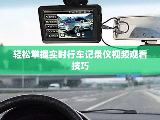 轻松掌握实时行车记录仪视频观看技巧