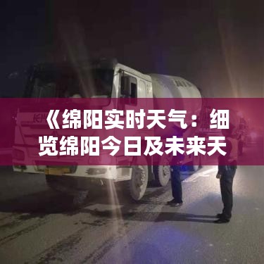《绵阳实时天气：细览绵阳今日及未来天气状况》