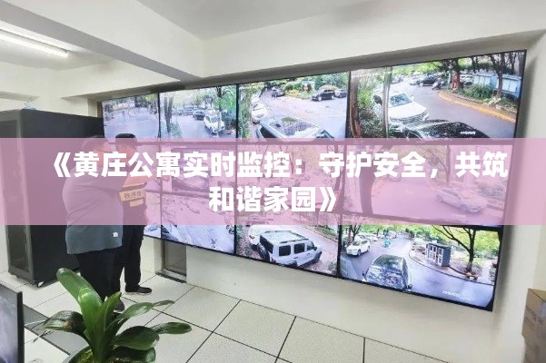 《黄庄公寓实时监控：守护安全，共筑和谐家园》