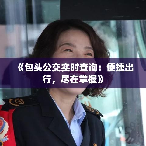 《包头公交实时查询：便捷出行，尽在掌握》