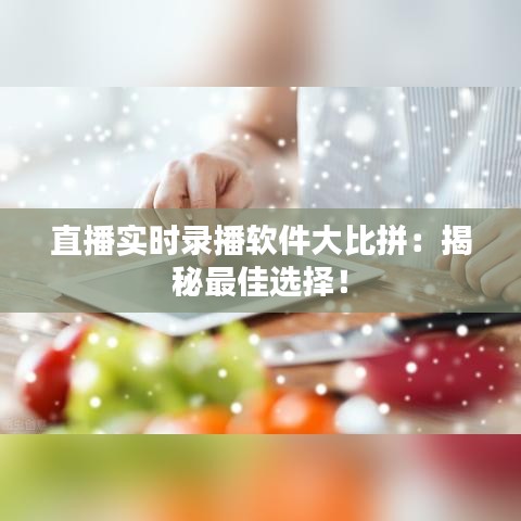 直播实时录播软件大比拼：揭秘最佳选择！
