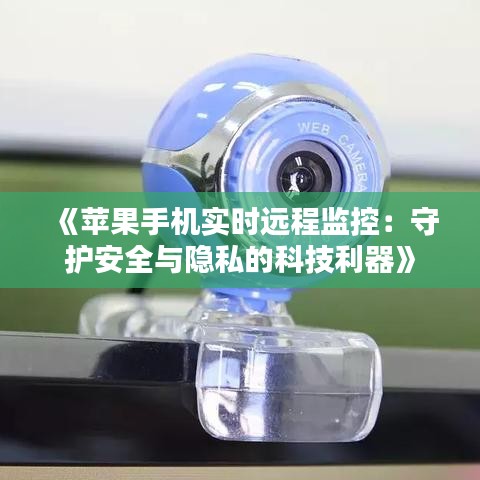 《苹果手机实时远程监控：守护安全与隐私的科技利器》