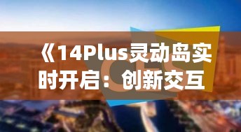 《14Plus灵动岛实时开启：创新交互体验引领潮流新篇章》