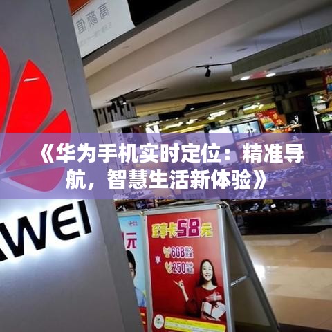 《华为手机实时定位：精准导航，智慧生活新体验》
