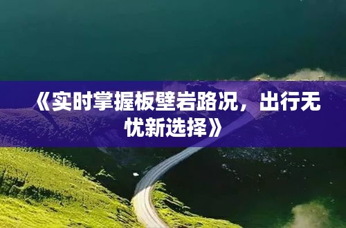 《实时掌握板壁岩路况，出行无忧新选择》