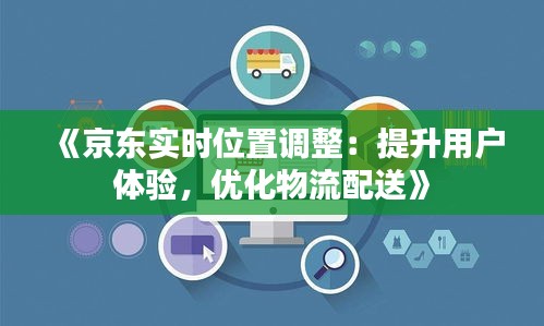 《京东实时位置调整：提升用户体验，优化物流配送》