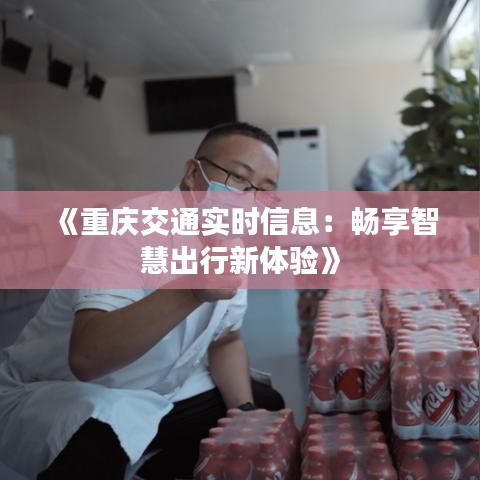 《重庆交通实时信息：畅享智慧出行新体验》
