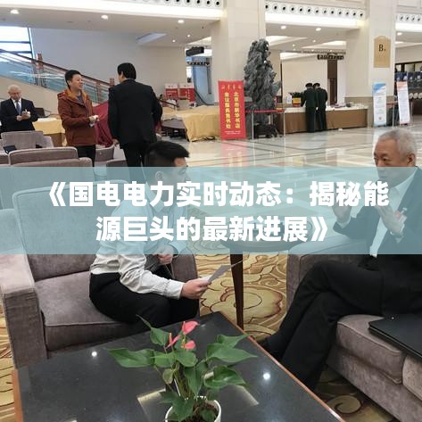 《国电电力实时动态：揭秘能源巨头的最新进展》
