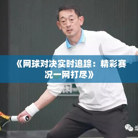 《网球对决实时追踪：精彩赛况一网打尽》