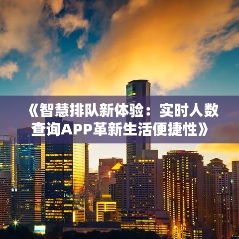 《智慧排队新体验：实时人数查询APP革新生活便捷性》